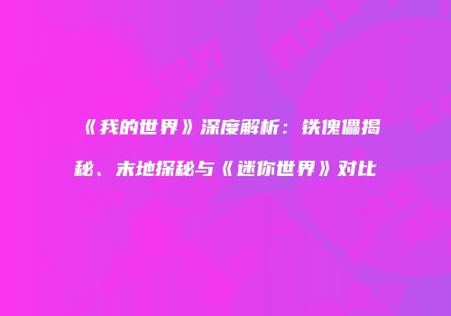 《我的世界》深度解析：铁傀儡揭秘、末地探秘与《迷你世界》对比