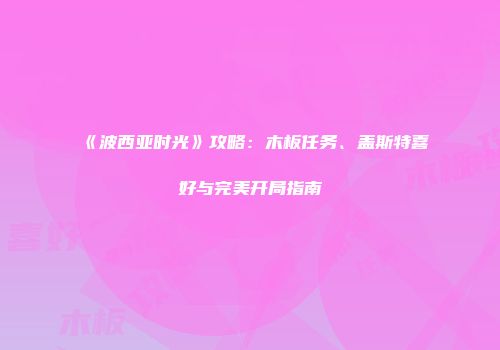 《波西亚时光》攻略：木板任务、盖斯特喜好与完美开局指南