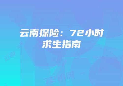 云南探险：72小时求生指南