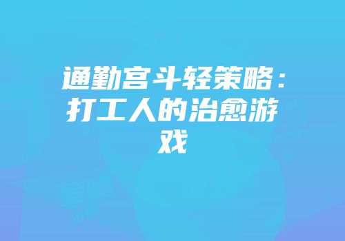 通勤宫斗轻策略：打工人的治愈游戏