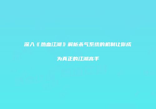 深入《热血江湖》解析杀气系统的机制让你成为真正的江湖高手