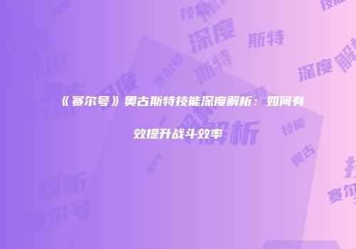 《赛尔号》奥古斯特技能深度解析：如何有效提升战斗效率
