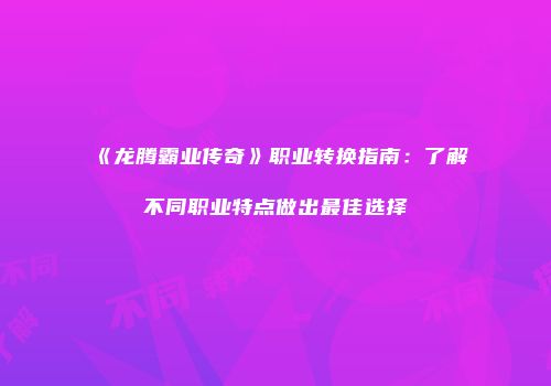 《龙腾霸业传奇》职业转换指南：了解不同职业特点做出最佳选择