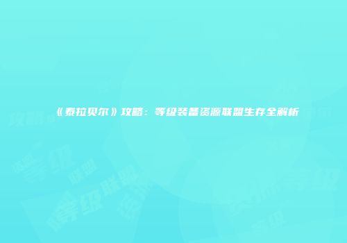 《泰拉贝尔》攻略：等级装备资源联盟生存全解析