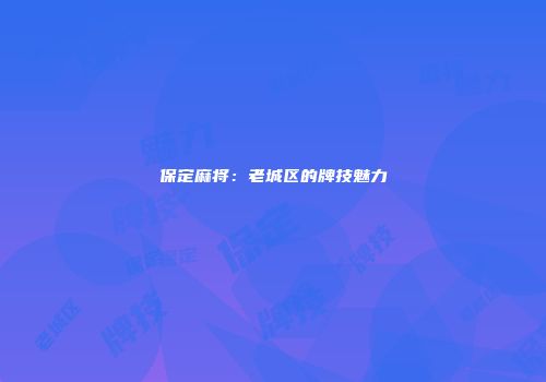 保定麻将：老城区的牌技魅力