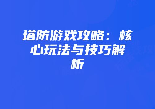 塔防游戏攻略：核心玩法与技巧解析