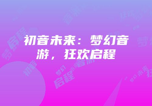 初音未来：梦幻音游，狂欢启程
