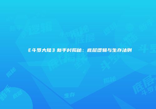 《斗罗大陆》新手村揭秘：底层逻辑与生存法则