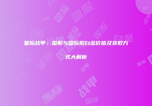 星际战甲：国服与国际服白金价值及获取方式大解析