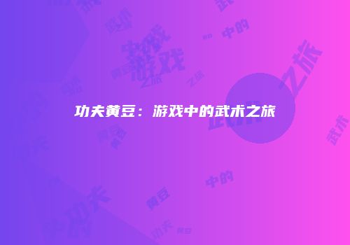 功夫黄豆：游戏中的武术之旅