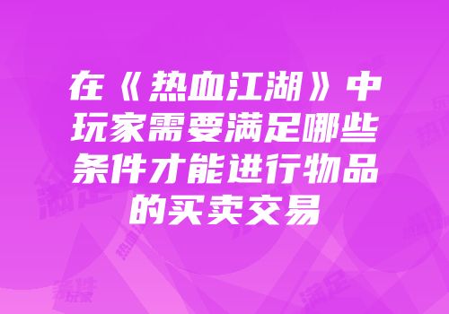 在《热血江湖》中玩家需要满足哪些条件才能进行物品的买卖交易