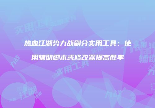 热血江湖势力战刷分实用工具：使用辅助脚本或修改器提高胜率