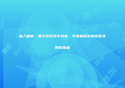 深入解析：赛尔号游戏中烧伤、中毒和冻伤的原因及预防措施