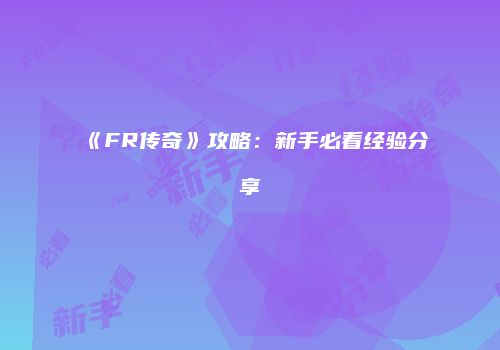 《FR传奇》攻略：新手必看经验分享