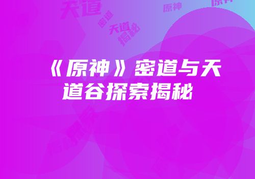 《原神》密道与天道谷探索揭秘