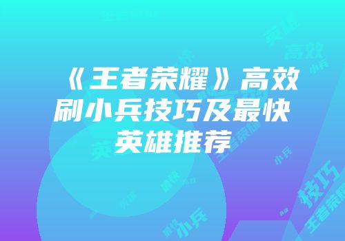 《王者荣耀》高效刷小兵技巧及最快英雄推荐