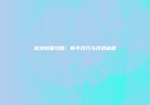 泥地脱困攻略：新手技巧与改装秘籍