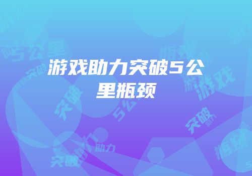 游戏助力突破5公里瓶颈