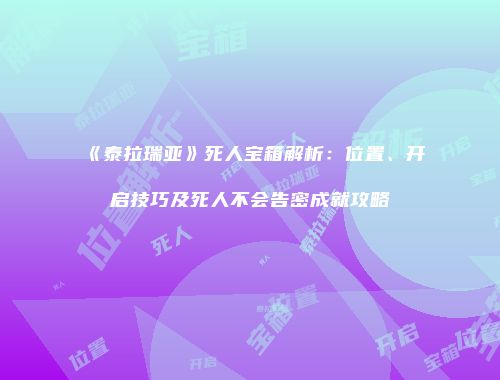 《泰拉瑞亚》死人宝箱解析：位置、开启技巧及死人不会告密成就攻略