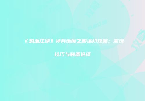 《热血江湖》神兵地魔之眼进阶攻略：高级技巧与装备选择