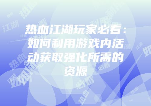 热血江湖玩家必看:如何利用游戏内活动获取强化所需的资源