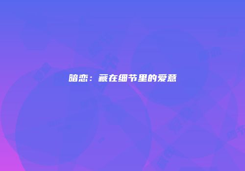 暗恋：藏在细节里的爱意