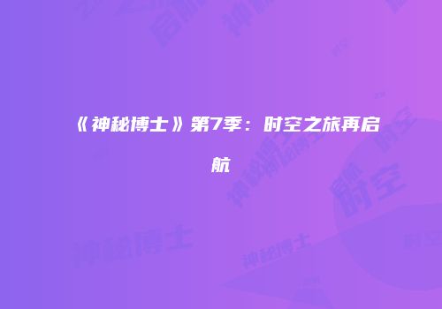 《神秘博士》第7季：时空之旅再启航