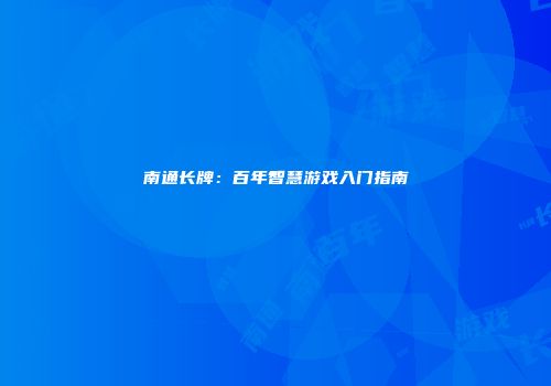 南通长牌：百年智慧游戏入门指南