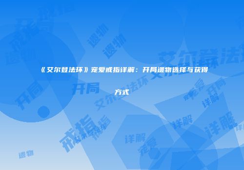 《艾尔登法环》宠爱戒指详解：开局遗物选择与获得方式