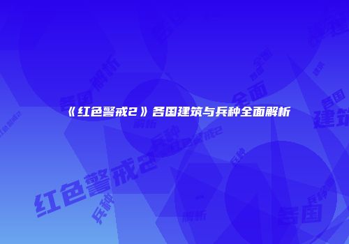 《红色警戒2》各国建筑与兵种全面解析