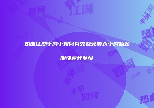 热血江湖手游中如何有效避免游戏中的瓶颈期快速升至级