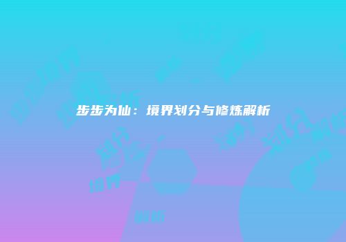 步步为仙：境界划分与修炼解析