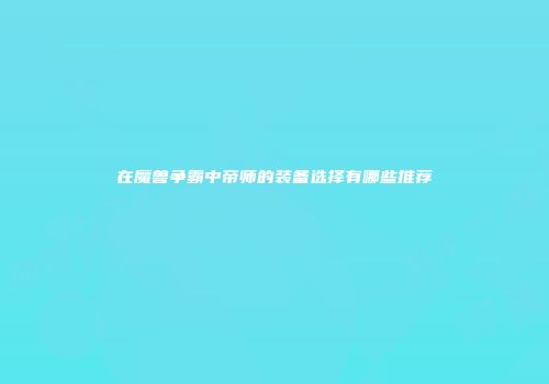 在魔兽争霸中帝师的装备选择有哪些推荐
