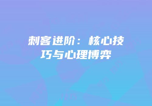 刺客进阶：核心技巧与心理博弈