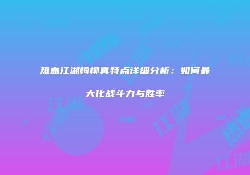 热血江湖梅柳真特点详细分析：如何最大化战斗力与胜率