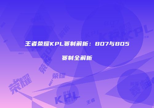 王者荣耀KPL赛制解析：BO7与BO5赛制全解析