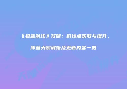 《碧蓝航线》攻略：科技点获取与提升，阵营天赋解析及更新内容一览