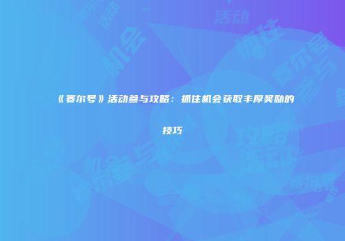 《赛尔号》活动参与攻略：抓住机会获取丰厚奖励的技巧
