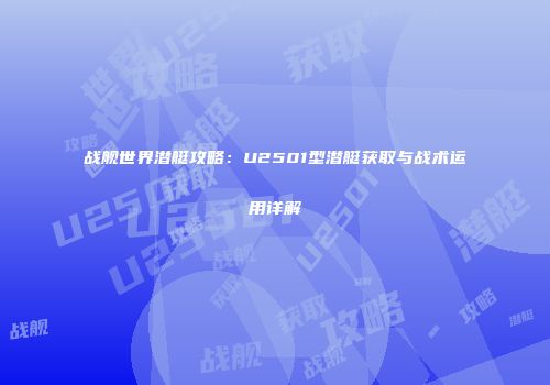 战舰世界潜艇攻略：U2501型潜艇获取与战术运用详解