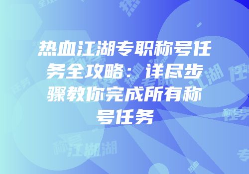 热血江湖专职称号任务全攻略：详尽步骤教你完成所有称号任务