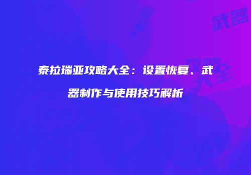 泰拉瑞亚攻略大全：设置恢复、武器制作与使用技巧解析
