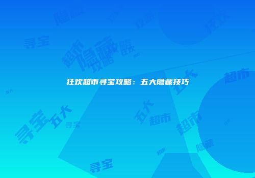 狂欢超市寻宝攻略：五大隐藏技巧