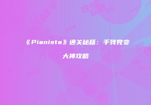 《Pianista》通关秘籍：手残党变大神攻略