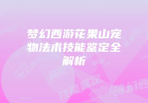 梦幻西游花果山宠物法术技能鉴定全解析