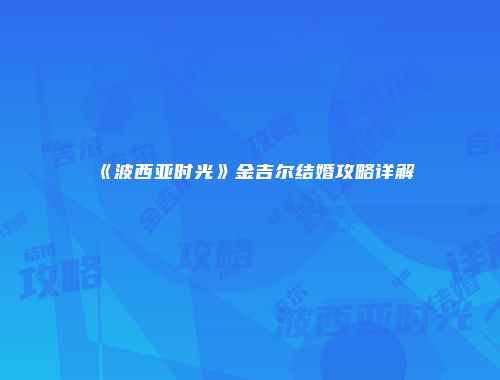 《波西亚时光》金吉尔结婚攻略详解