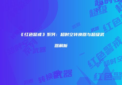 《红色警戒》系列：超时空转换器与超级武器解析
