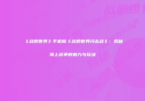 《战舰世界》手机版《战舰世界闪击战》：揭秘海上战争的魅力与玩法