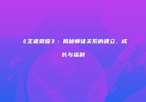 《王者荣耀》：揭秘师徒关系的建立、成长与福利