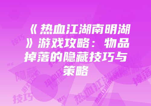 《热血江湖南明湖》游戏攻略：物品掉落的隐藏技巧与策略