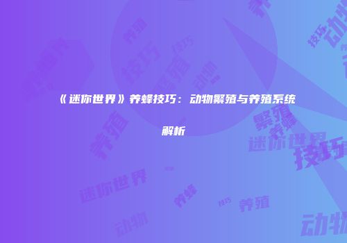 《迷你世界》养蜂技巧：动物繁殖与养殖系统解析